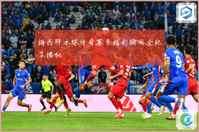 梅西耶冰球传奇赛季精彩瞬间全纪录揭秘