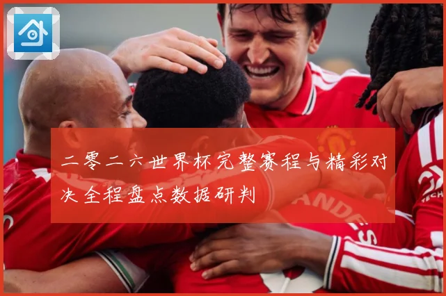 二零二六世界杯完整赛程与精彩对决全程盘点数据研判