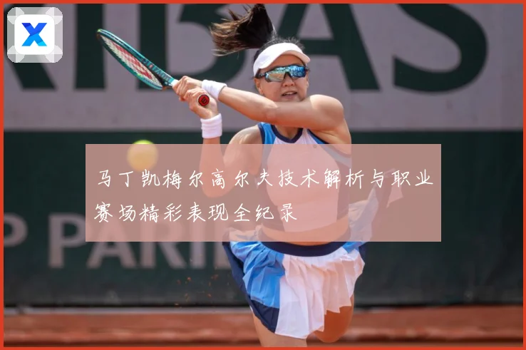 马丁凯梅尔高尔夫技术解析与职业赛场精彩表现全纪录