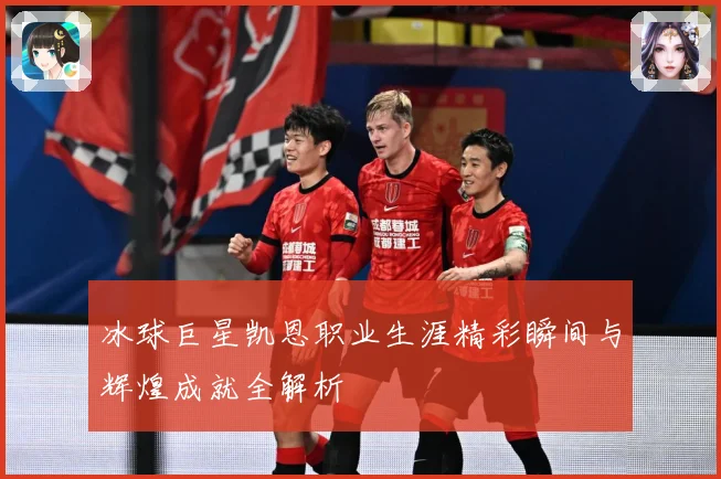 冰球巨星凯恩职业生涯精彩瞬间与辉煌成就全解析