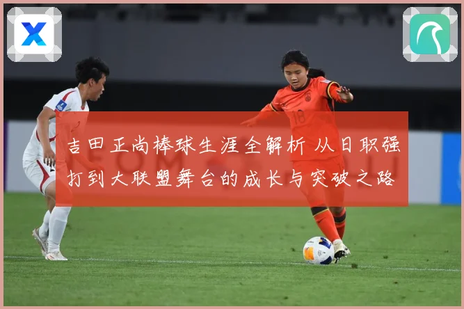 吉田正尚棒球生涯全解析 从日职强打到大联盟舞台的成长与突破之路