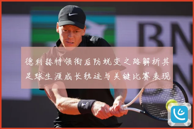 德利赫特领衔后防蜕变之路解析其足球生涯成长轨迹与关键比赛表现