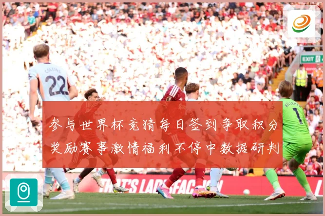 参与世界杯竞猜每日签到争取积分奖励赛事激情福利不停中数据研判