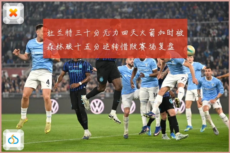 杜兰特三十分无力回天火箭加时被森林狼十五分逆转惜败赛场复盘