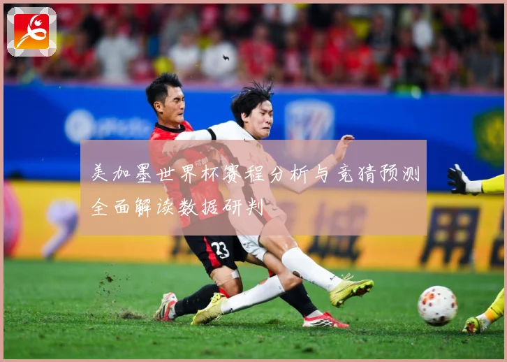 美加墨世界杯赛程分析与竞猜预测全面解读数据研判