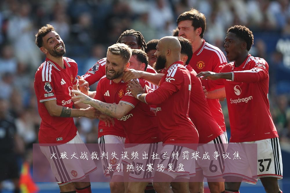 火狼大战裁判失误频出杜兰特罚球成争议焦点引热议赛场复盘