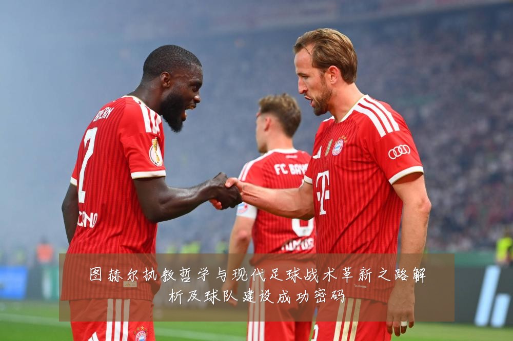 图赫尔执教哲学与现代足球战术革新之路解析及球队建设成功密码