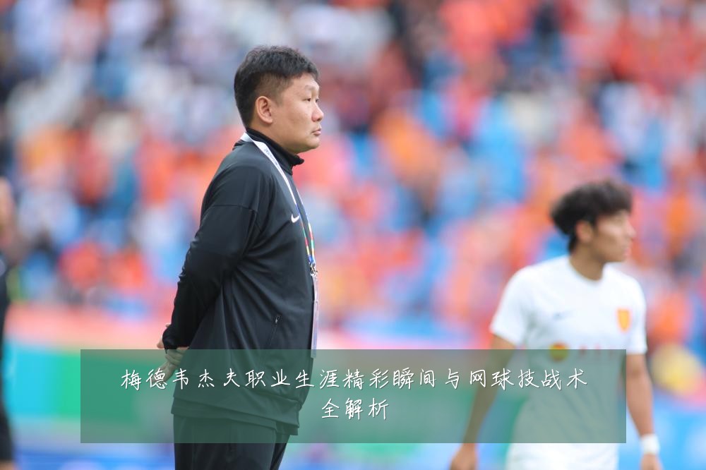 梅德韦杰夫职业生涯精彩瞬间与网球技战术全解析